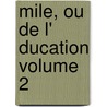 Mile, Ou de L' Ducation Volume 2 by Jean Jacques Rousseau
