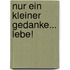 Nur ein kleiner Gedanke... Lebe!