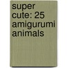 Super Cute: 25 Amigurumi Animals door Annie Obaachan