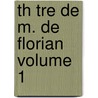 Th Tre de M. de Florian Volume 1 by Florian 1755-1794