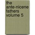 The Ante-Nicene Fathers Volume 5