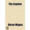 The Captive; A Play in Four Acts by Victor Mapes