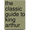 The Classic Guide to King Arthur door Dr Keith Souter