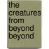 The Creatures From Beyond Beyond