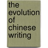 The Evolution of Chinese Writing by Garth Owen