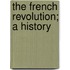 The French Revolution; A History