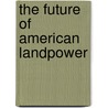 The Future of American Landpower door United States Government