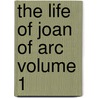 The Life of Joan of Arc Volume 1 by Anatole France