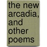 The New Arcadia, And Other Poems by Agnes Mary F. Duclaux