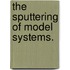 The Sputtering Of Model Systems.
