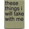 These Things I Will Take with Me by Carmen Germain
