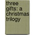 Three Gifts: A Christmas Trilogy