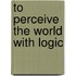 To Perceive the world with logic