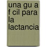Una Gu A F Cil Para La Lactancia by United States Government