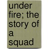 Under Fire; The Story of a Squad by W. Fitzwater Wray