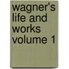 Wagner's Life and Works Volume 1 by Gustav Kobb�