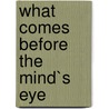 What Comes Before the Mind`s Eye by Robert Steven Cheadle