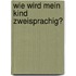 Wie wird mein Kind zweisprachig?
