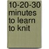10-20-30 Minutes To Learn To Knit