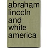 Abraham Lincoln and White America door Brian R. Dirck