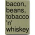 Bacon, Beans, Tobacco 'n' Whiskey