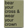 Bear Your Cross & Wear Your Crown door Rev. Raja Sekhar Vemuri Ph.D.Th.D.