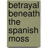 Betrayal Beneath the Spanish Moss by Leslie E. Stern