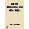 Bid Me Discourse, and Other Tales door Mary Cecil Hay