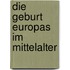 Die Geburt Europas im Mittelalter