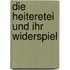Die Heiteretei und ihr Widerspiel
