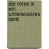 Die Reise in ein unbewusstes Land