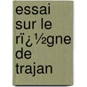 Essai Sur Le Rï¿½Gne De Trajan by Camille De La Berge