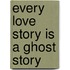 Every Love Story is a Ghost Story