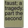 Faust; A Tragedy. Part the Second by Von Johann Wolfgang Goethe