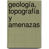 Geología, Topografía y Amenazas by Roberto Maciel Flores
