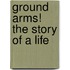 Ground Arms!  the Story of a Life