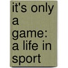 It's Only A Game: A Life In Sport door John Oneill