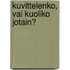 Kuvittelenko, vai kuoliko jotain?