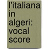 L'Italiana in Algeri: Vocal Score by Rossini Gioacchino