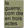 La Guerre; Com Die En Trois Actes door Bailly Albert 1886-