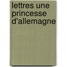 Lettres Une Princesse D'Allemagne by Unknown