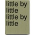 Little by Little Little by Little