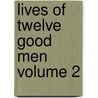 Lives of Twelve Good Men Volume 2 by John William Burgon