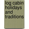 Log Cabin Holidays and Traditions by Colleen Sloan