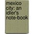 Mexico City: an Idler's Note-Book