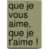 Que Je Vous Aime, Que Je T'Aime !