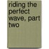 Riding The Perfect Wave, Part Two