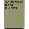 Systematizing the Oil Business .. door G.H. Bessire