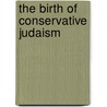 The Birth of Conservative Judaism by Simon A. Cohen
