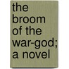 The Broom of the War-God; A Novel by Henry Noel Brailsford